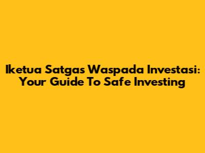 Iketua Satgas Waspada Investasi: Your Guide To Safe Investing