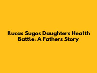 Ilucas Sugo's Daughter's Health Battle: A Father's Story