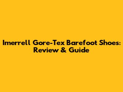 Imerrell Gore-Tex Barefoot Shoes: Review & Guide