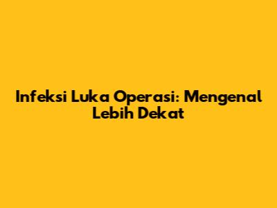 Infeksi Luka Operasi: Mengenal Lebih Dekat