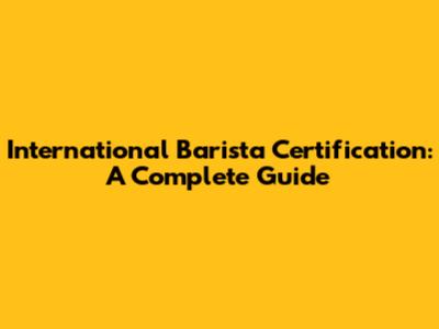 International Barista Certification: A Complete Guide