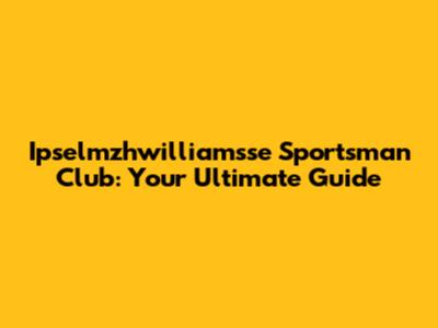 Ipselmzhwilliamsse Sportsman Club: Your Ultimate Guide