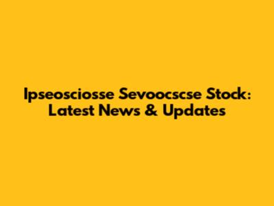 Ipseosciosse Sevoocscse Stock: Latest News & Updates