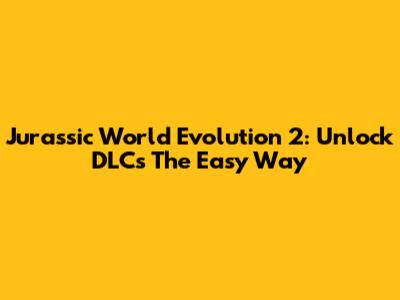 Jurassic World Evolution 2: Unlock DLCs The Easy Way