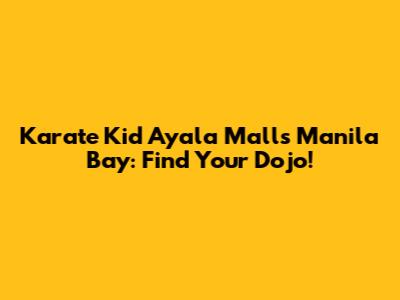 Karate Kid Ayala Malls Manila Bay: Find Your Dojo!