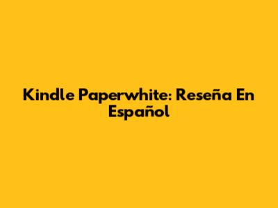 Kindle Paperwhite: Reseña En Español