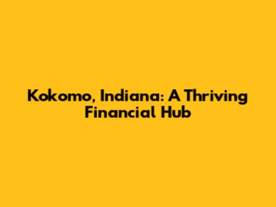 Kokomo, Indiana: A Thriving Financial Hub