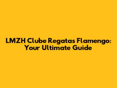 LMZH Clube Regatas Flamengo: Your Ultimate Guide
