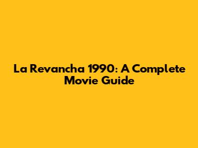 La Revancha 1990: A Complete Movie Guide