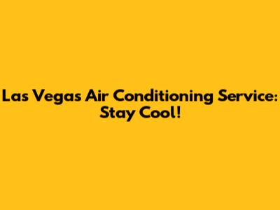Las Vegas Air Conditioning Service: Stay Cool!