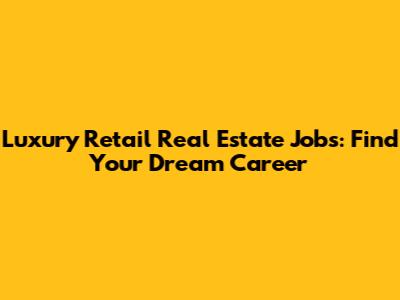Luxury Retail Real Estate Jobs: Find Your Dream Career