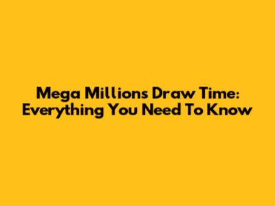 Mega Millions Draw Time: Everything You Need To Know