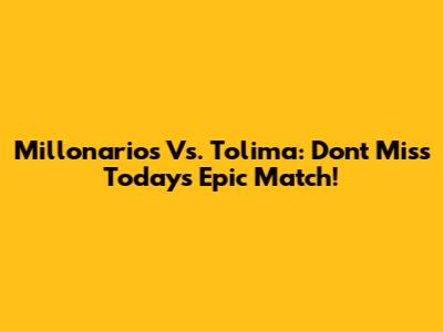 Millonarios Vs. Tolima: Don't Miss Today's Epic Match!