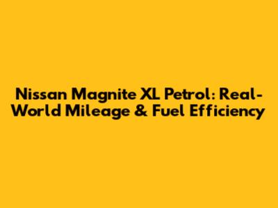 Nissan Magnite XL Petrol: Real-World Mileage & Fuel Efficiency
