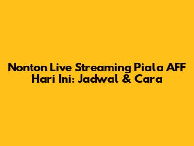 Nonton Live Streaming Piala AFF Hari Ini: Jadwal & Cara
