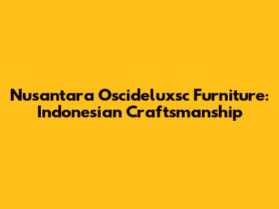 Nusantara Oscideluxsc Furniture: Indonesian Craftsmanship