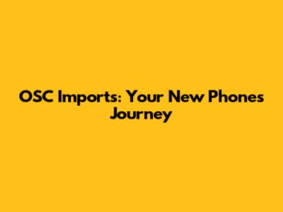 OSC Imports: Your New Phone's Journey