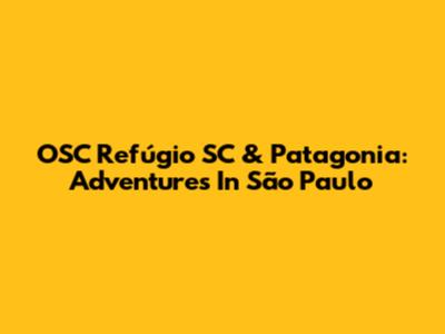OSC Refúgio SC & Patagonia: Adventures In São Paulo