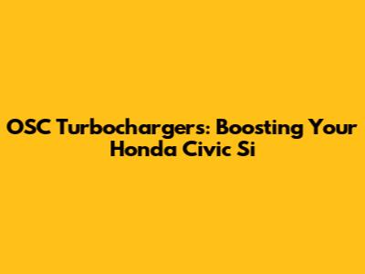 OSC Turbochargers: Boosting Your Honda Civic Si