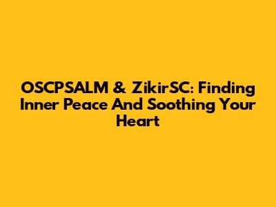 OSCPSALM & ZikirSC: Finding Inner Peace And Soothing Your Heart