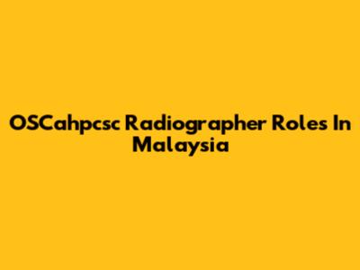 OSCahpcsc Radiographer Roles In Malaysia