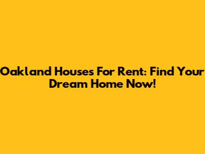 Oakland Houses For Rent: Find Your Dream Home Now!