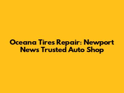 Oceana Tires Repair: Newport News' Trusted Auto Shop