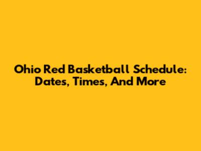 Ohio Red Basketball Schedule: Dates, Times, And More