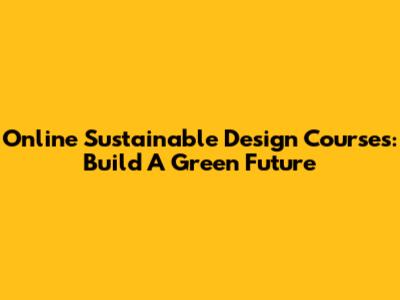 Online Sustainable Design Courses: Build A Green Future