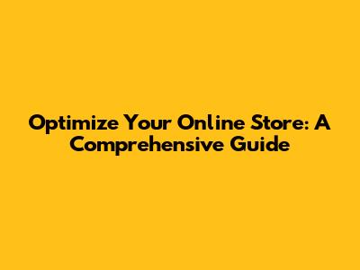 Optimize Your Online Store: A Comprehensive Guide