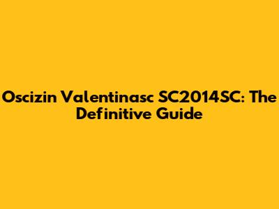 Oscizin Valentinasc SC2014SC: The Definitive Guide
