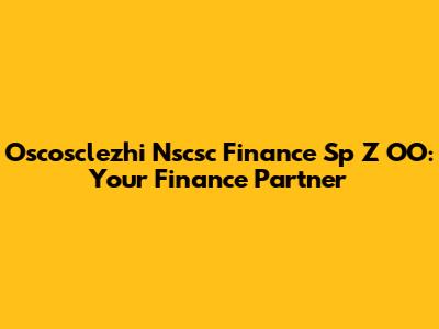 Oscosclezhi Nscsc Finance Sp Z OO: Your Finance Partner