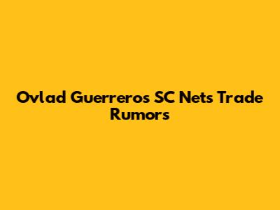 Ovlad Guerrero's SC Nets Trade Rumors