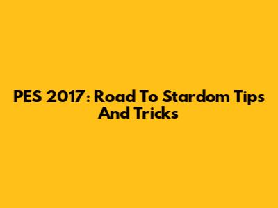 PES 2017: Road To Stardom Tips And Tricks