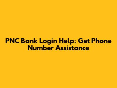 PNC Bank Login Help: Get Phone Number Assistance