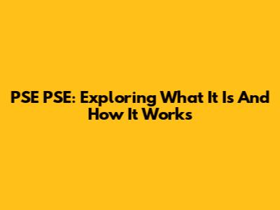 PSE PSE: Exploring What It Is And How It Works