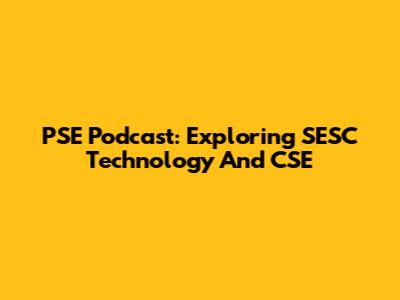 PSE Podcast: Exploring SESC Technology And CSE