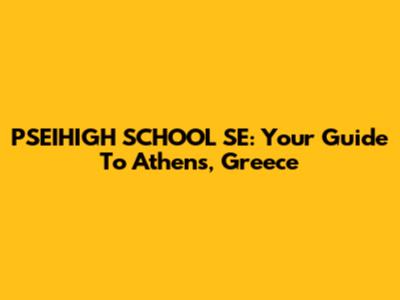 PSEIHIGH SCHOOL SE: Your Guide To Athens, Greece