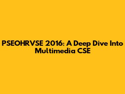 PSEOHRVSE 2016: A Deep Dive Into Multimedia CSE