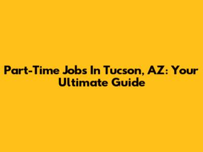 Part-Time Jobs In Tucson, AZ: Your Ultimate Guide