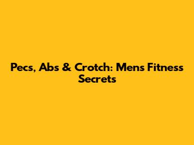 Pecs, Abs & Crotch: Men's Fitness Secrets