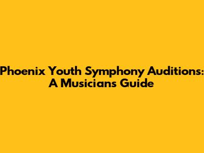 Phoenix Youth Symphony Auditions: A Musician's Guide