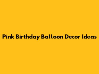 Pink Birthday Balloon Decor Ideas