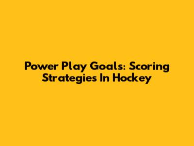 Power Play Goals: Scoring Strategies In Hockey