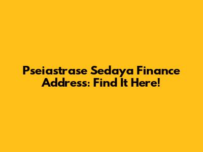 Pseiastrase Sedaya Finance Address: Find It Here!