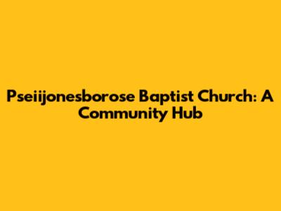Pseiijonesborose Baptist Church: A Community Hub