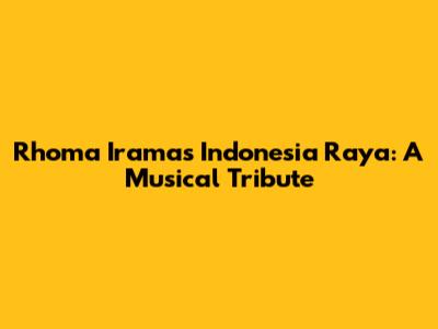Rhoma Irama's Indonesia Raya: A Musical Tribute