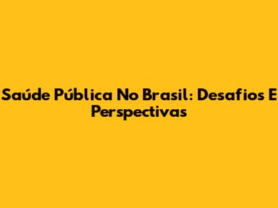 Saúde Pública No Brasil: Desafios E Perspectivas