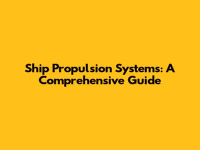 Ship Propulsion Systems: A Comprehensive Guide