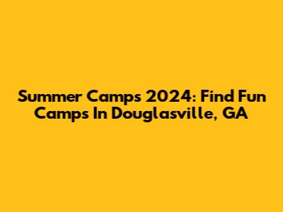 Summer Camps 2024: Find Fun Camps In Douglasville, GA